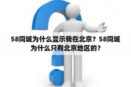 58同城为什么显示我在北京？58同城为什么只有北京地区的？