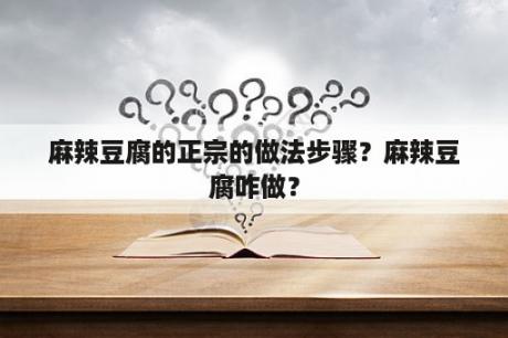 麻辣豆腐的正宗的做法步骤？麻辣豆腐咋做？