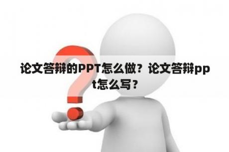 论文答辩的PPT怎么做？论文答辩ppt怎么写？