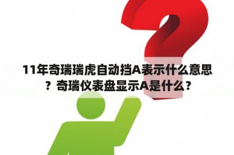 11年奇瑞瑞虎自动挡A表示什么意思？奇瑞仪表盘显示A是什么？