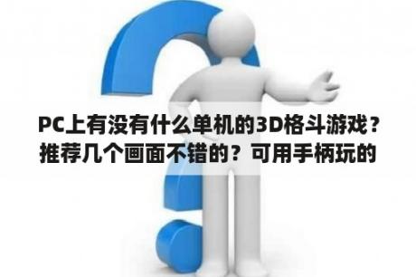 PC上有没有什么单机的3D格斗游戏？推荐几个画面不错的？可用手柄玩的格斗游戏？