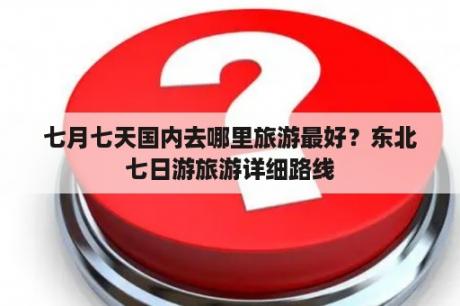 七月七天国内去哪里旅游最好？东北七日游旅游详细路线