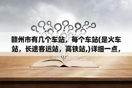 赣州市有几个车站，每个车站(是火车站，长途客远站，高铁站,)详细一点，在市里，还是县里？赣州物流什么时候恢复？