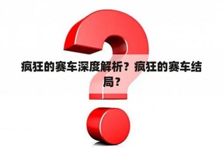 疯狂的赛车深度解析？疯狂的赛车结局？