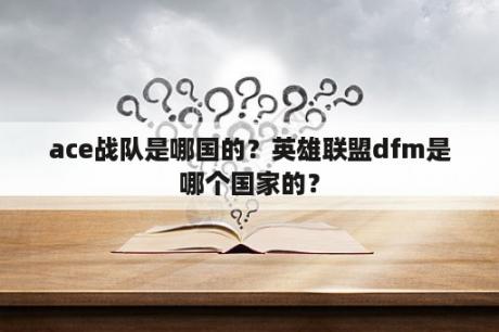 ace战队是哪国的？英雄联盟dfm是哪个国家的？