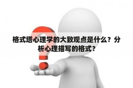 格式塔心理学的大致观点是什么？分析心理描写的格式？