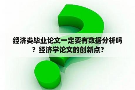 经济类毕业论文一定要有数据分析吗？经济学论文的创新点？