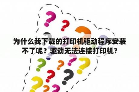 为什么我下载的打印机驱动程序安装不了呢？驱动无法连接打印机？