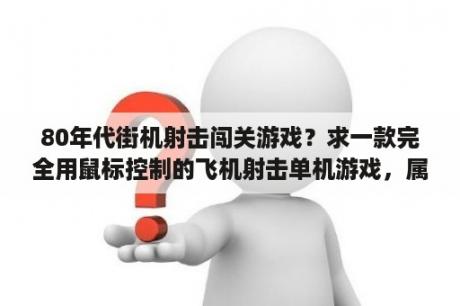 80年代街机射击闯关游戏？求一款完全用鼠标控制的飞机射击单机游戏，属于闯关类型的，每一关都有一个boss？