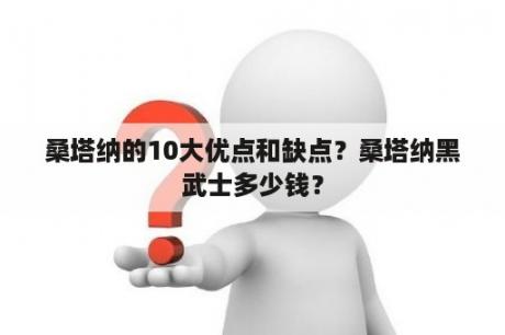 桑塔纳的10大优点和缺点？桑塔纳黑武士多少钱？