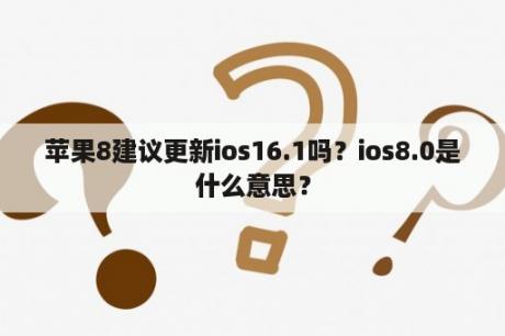 苹果8建议更新ios16.1吗？ios8.0是什么意思？