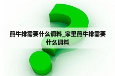 煎牛排需要什么调料_家里煎牛排需要什么调料