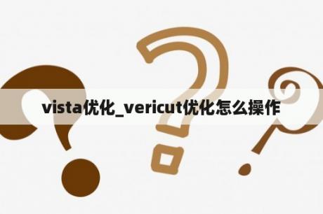 vista优化_vericut优化怎么操作