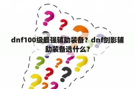 dnf100级最强辅助装备？dnf剑影辅助装备选什么？