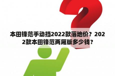 本田锋范手动挡2022款落地价？2022款本田锋范两厢版多少钱？