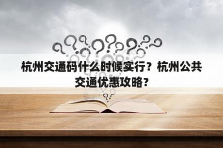 杭州交通码什么时候实行？杭州公共交通优惠攻略？