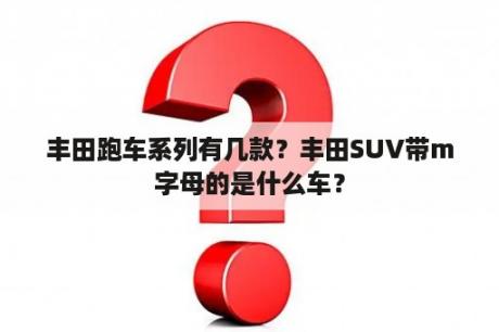 丰田跑车系列有几款？丰田SUV带m字母的是什么车？