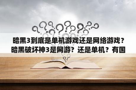 暗黑3到底是单机游戏还是网络游戏？暗黑破坏神3是网游？还是单机？有国服么？