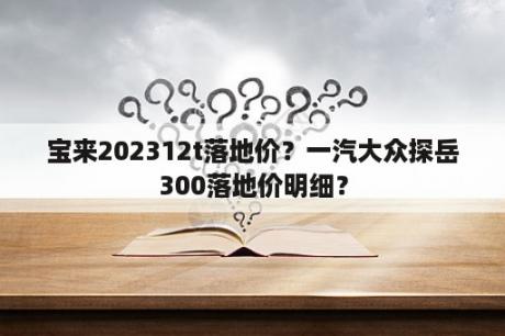 宝来202312t落地价？一汽大众探岳300落地价明细？