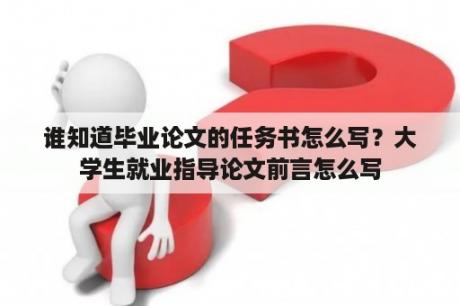 谁知道毕业论文的任务书怎么写？大学生就业指导论文前言怎么写