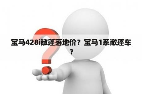 宝马428i敞篷落地价？宝马1系敞篷车？