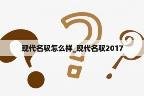 现代名驭怎么样_现代名驭2017