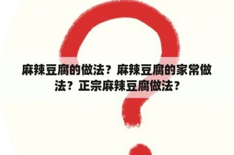 麻辣豆腐的做法？麻辣豆腐的家常做法？正宗麻辣豆腐做法？