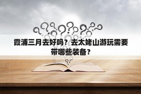 霞浦三月去好吗？去太姥山游玩需要带哪些装备？