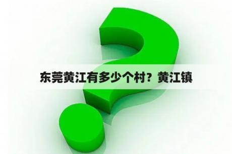 东莞黄江有多少个村？黄江镇