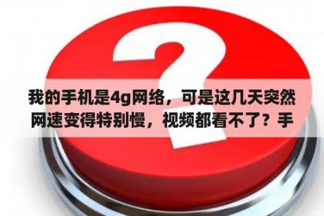 我的手机是4g网络，可是这几天突然网速变得特别慢，视频都看不了？手机上网太慢