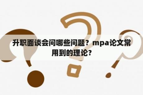 升职面谈会问哪些问题？mpa论文常用到的理论？