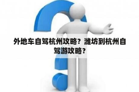 外地车自驾杭州攻略？潍坊到杭州自驾游攻略？