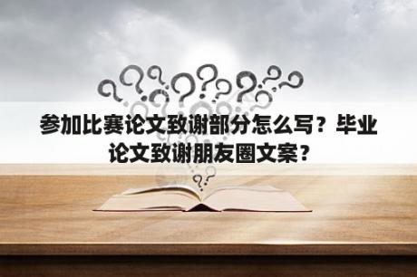 参加比赛论文致谢部分怎么写？毕业论文致谢朋友圈文案？