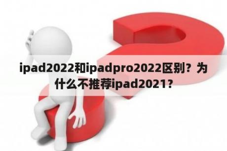 ipad2022和ipadpro2022区别？为什么不推荐ipad2021？