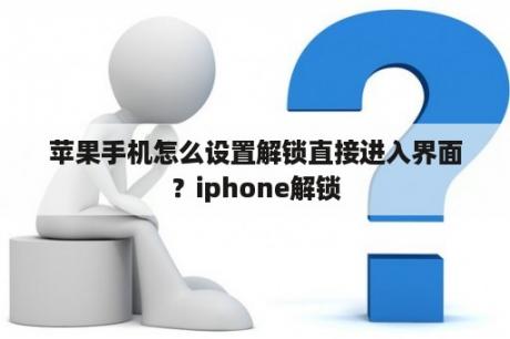 苹果手机怎么设置解锁直接进入界面？iphone解锁