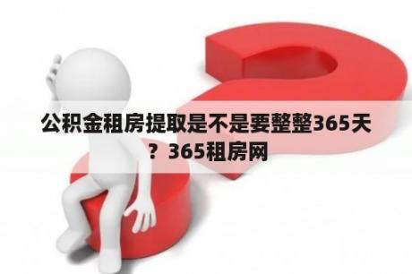 公积金租房提取是不是要整整365天？365租房网