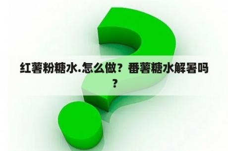 红薯粉糖水.怎么做？番薯糖水解暑吗？