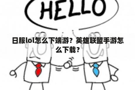 日服lol怎么下端游？英雄联盟手游怎么下载？