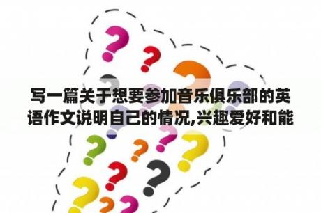 写一篇关于想要参加音乐俱乐部的英语作文说明自己的情况,兴趣爱好和能力等？音乐与生活论文3000字