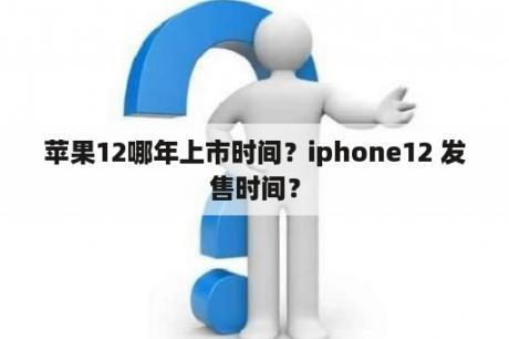 苹果12哪年上市时间？iphone12 发售时间？