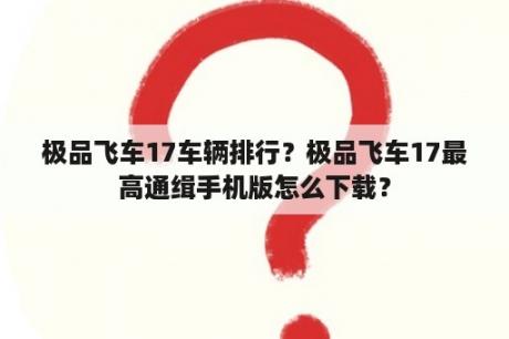 极品飞车17车辆排行？极品飞车17最高通缉手机版怎么下载？