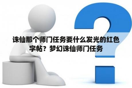 诛仙那个师门任务要什么发光的红色字帖？梦幻诛仙师门任务