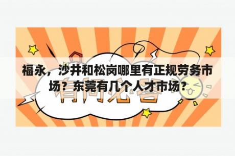 福永，沙井和松岗哪里有正规劳务市场？东莞有几个人才市场？