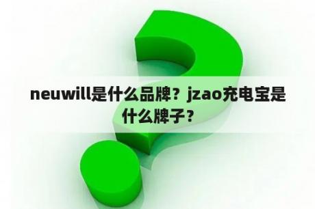 neuwill是什么品牌？jzao充电宝是什么牌子？