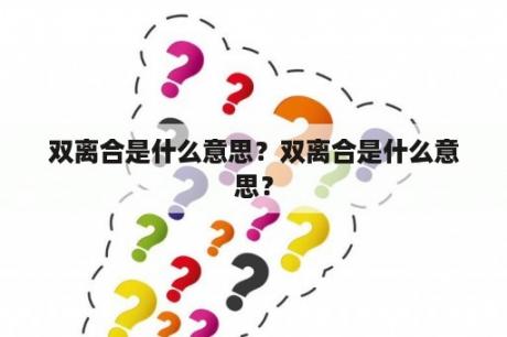 双离合是什么意思？双离合是什么意思？