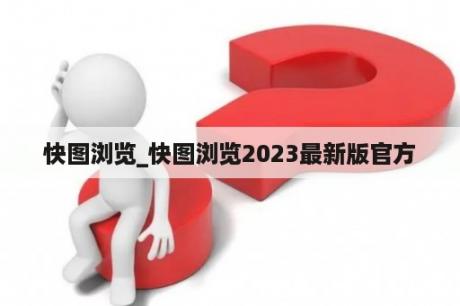 快图浏览_快图浏览2023最新版官方