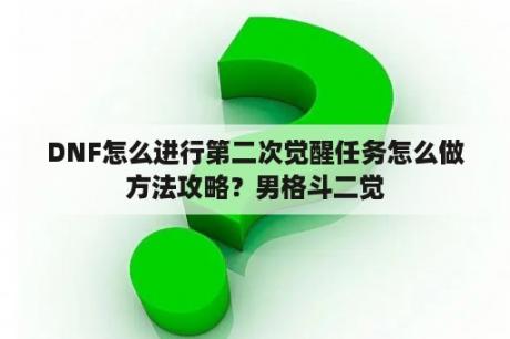 DNF怎么进行第二次觉醒任务怎么做方法攻略？男格斗二觉