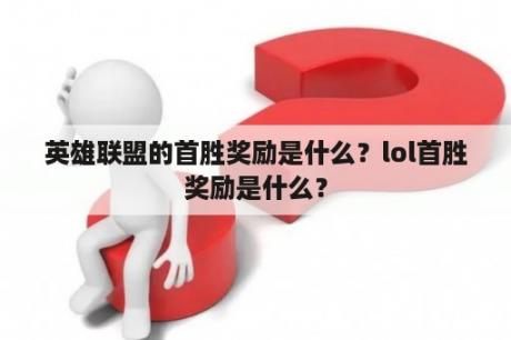 英雄联盟的首胜奖励是什么？lol首胜奖励是什么？