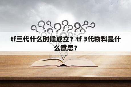 tf三代什么时候成立？tf 3代物料是什么意思？