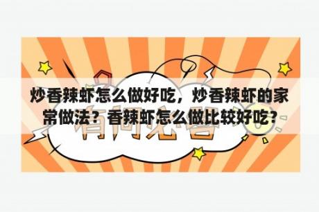 炒香辣虾怎么做好吃，炒香辣虾的家常做法？香辣虾怎么做比较好吃？